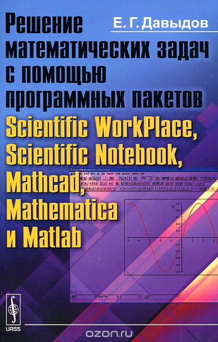 Скачать книгу "Решение математических задач с помощью программных пакетов Scientific WorkPlace, Scientific Notebook, Mathcad, Mathematica и Matlab, Е. Г. Давыдов"