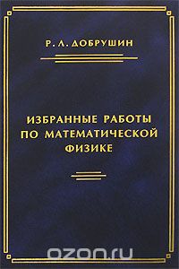 Р. Л. Добрушин. Избранные работы по математической физике, Р. Л. Добрушин