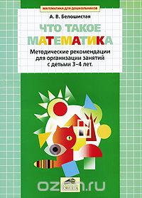 Скачать книгу "Что такое математика. Методические рекомендации для организации занятий с детьми 3-4 лет, А. В. Белошистая"