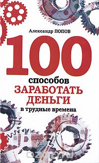 Скачать книгу "100 способов заработать деньги в трудные времена, Александр Попов"