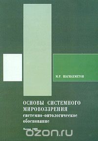 Скачать книгу "Основы системного мировоззрения. Системно-онтологическое обоснование, М. Р. Шагиахметов"