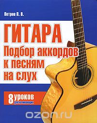 Скачать книгу "Гитара. Подбор аккордов к песням на слух. 8 уроков для начинающих, П. В. Петров"