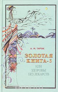 Золотая книга-5, или Здоровье без лекарств, А. М. Тартак