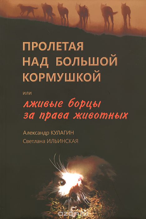 Пролетая над большой кормушкой, или Лживые борцы за права животных, Александр Кулагин, Светлана Ильинская