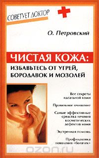 Чистая кожа: избавьтесь от угрей, бородавок и мозолей, О. Петровский