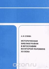 Скачать книгу "Историческая библиография в Югославии во второй половине ХХ века, Слива А.И."