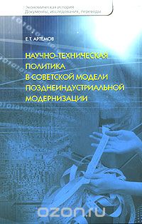Научно-техническая политика в советской модели позднеиндустриальной модернизации, Е. Т. Артемов