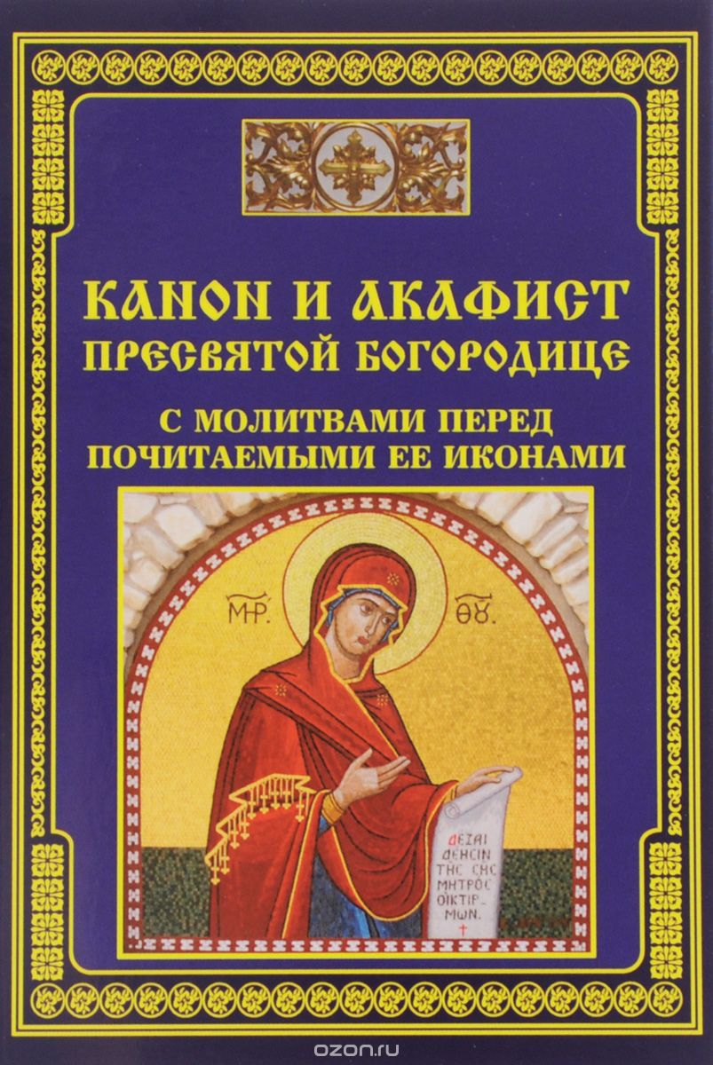 Канон и акафист Пресвятой Богородице с молитвами перед почитаемыми ее иконами