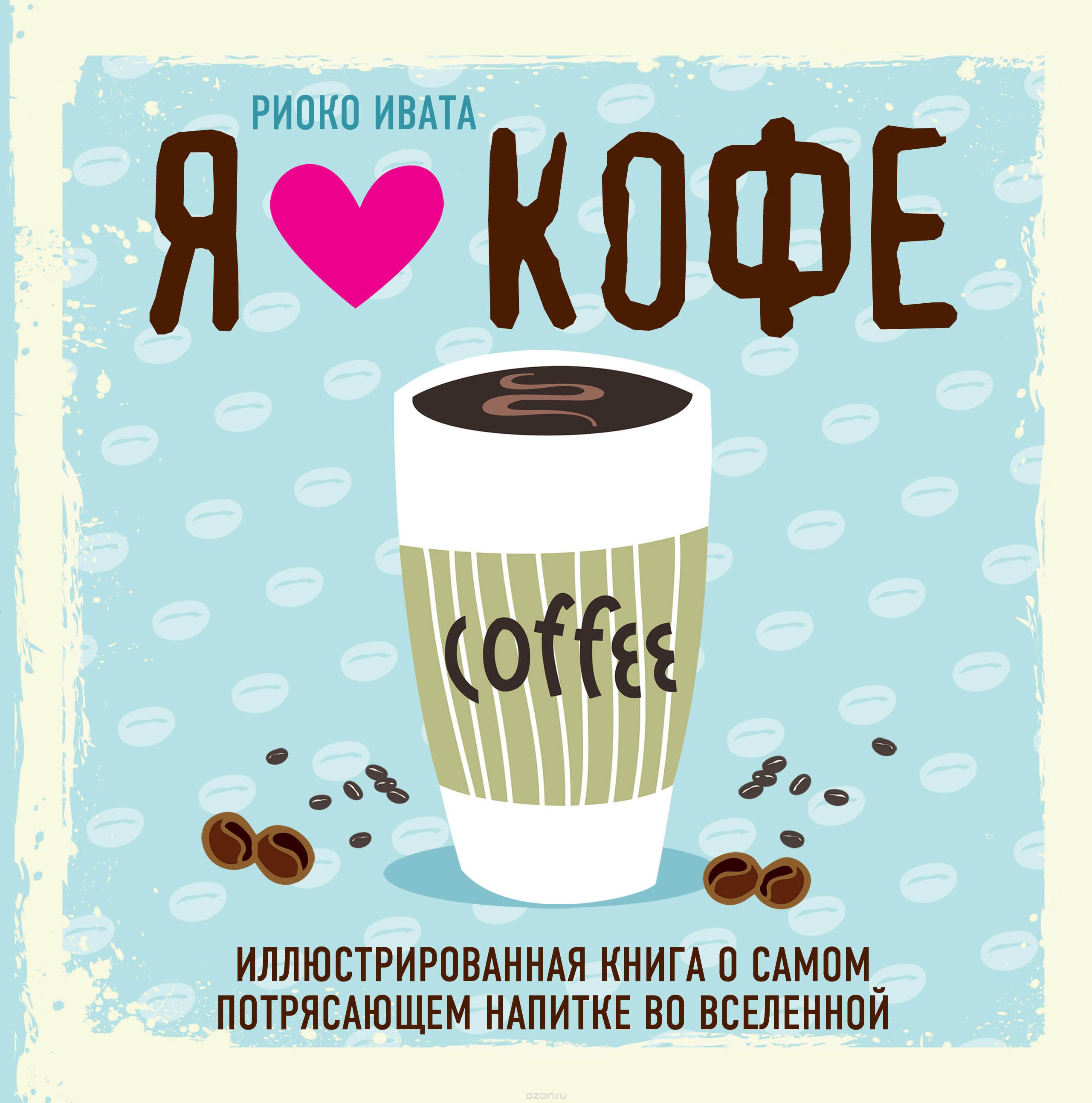 Я люблю кофе! Иллюстрированная книга о самом потрясающем напитке во Вселенной, Ивенская Ольга Семеновна