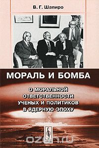 Скачать книгу "Мораль и бомба. О моральной ответственности ученых и политиков в ядерную эпоху, В. Г. Шапиро"