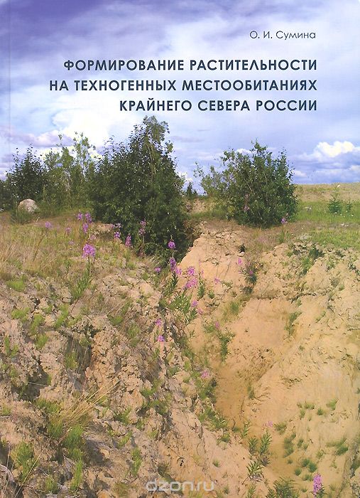 Скачать книгу "Формирование растительности на техногенных местообитаниях Крайнего Севера России, О. И. Сумина"