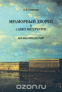 Скачать книгу "Мраморный дворец в Санкт-Петербурге. Век восемнадцатый, А. Е. Ухналев"