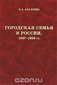 Скачать книгу "Городская семья в России, 1927-1959 гг., Н. А. Араловец"