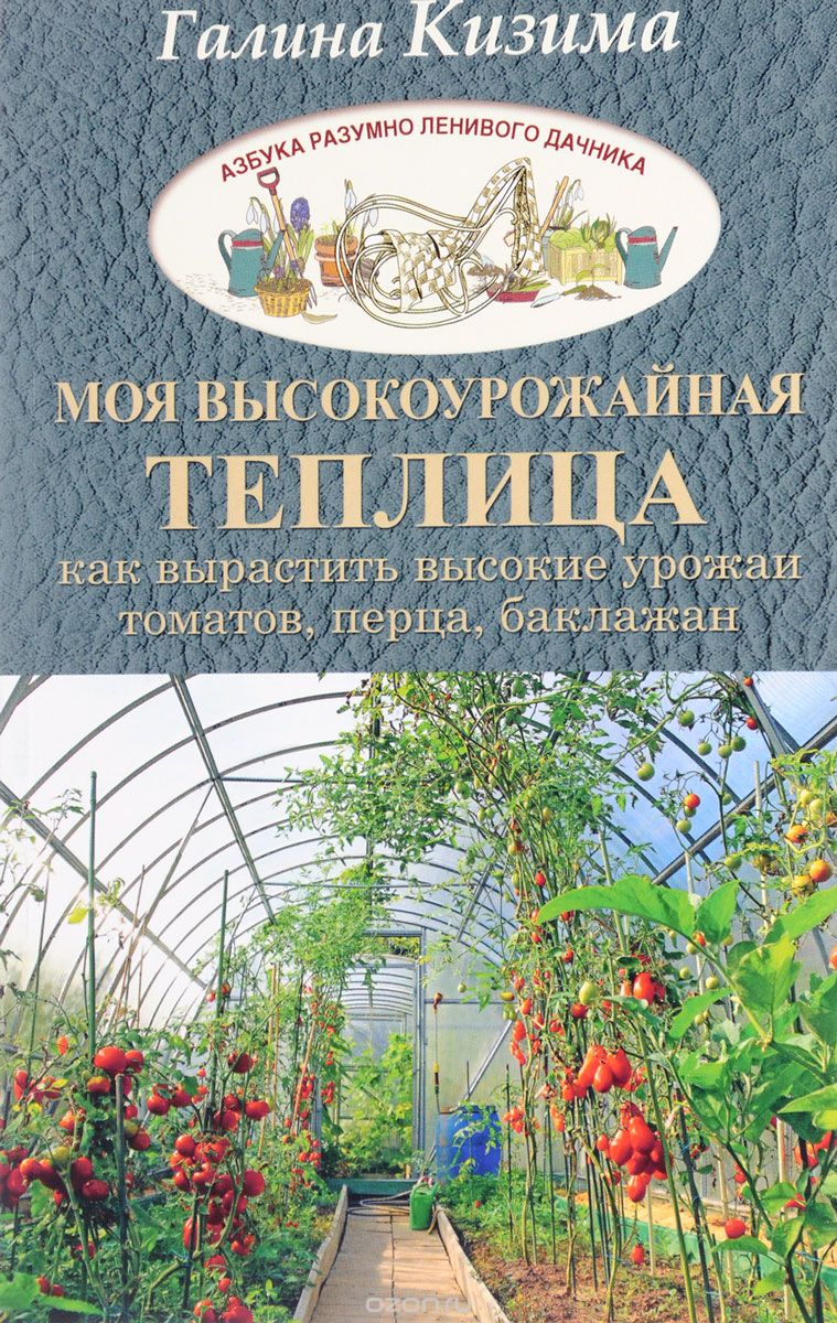 Скачать книгу "Моя высокоурожайная теплица. Как вырастить высокие урожаи томатов, перца, баклажанов и огурцов под одной крышей, Галина Кизима"