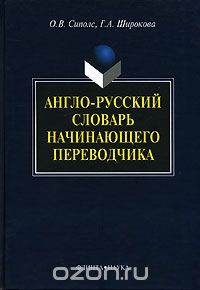 Англо-русский словарь начинающего переводчика, О. В. Сиполс, Г. А. Широкова