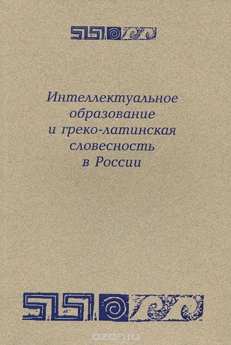 Скачать книгу "Интеллектуальное образование и греко-латинская словесность в России. 1995-2010 годы"