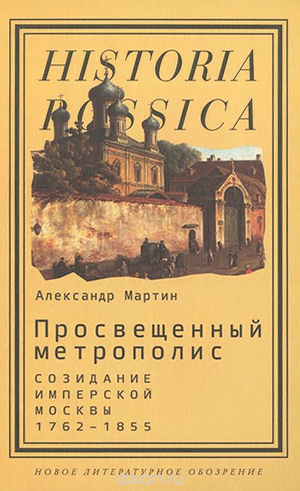 Скачать книгу "Просвещенный метрополис. Созидание имперской Москвы. 1762-1855, А. Мартин"