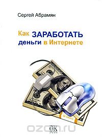 Скачать книгу "Как заработать деньги в Интернете, Сергей Абрамян"