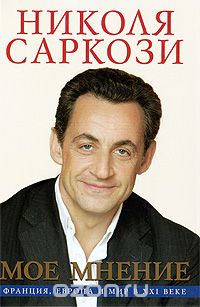 Скачать книгу "Мое мнение. Франция, Европа и мир в XXI веке, Николя Саркози"