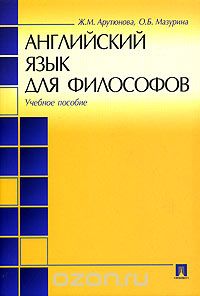 Скачать книгу "Английский язык для философов, Ж. М. Арутюнова, О. Б. Мазурина"