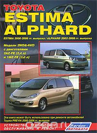 Toyota Estima / Alphard. Estima 2000-2006 гг. выпуска. Alphard 2002-2008 гг. выпуска. Модели 2WD & 4WD с двигателями 2AZ-FE (2,4 л) и 1MZ-FE (3,0 л). Устройство, техническое обслуживание и ремонт