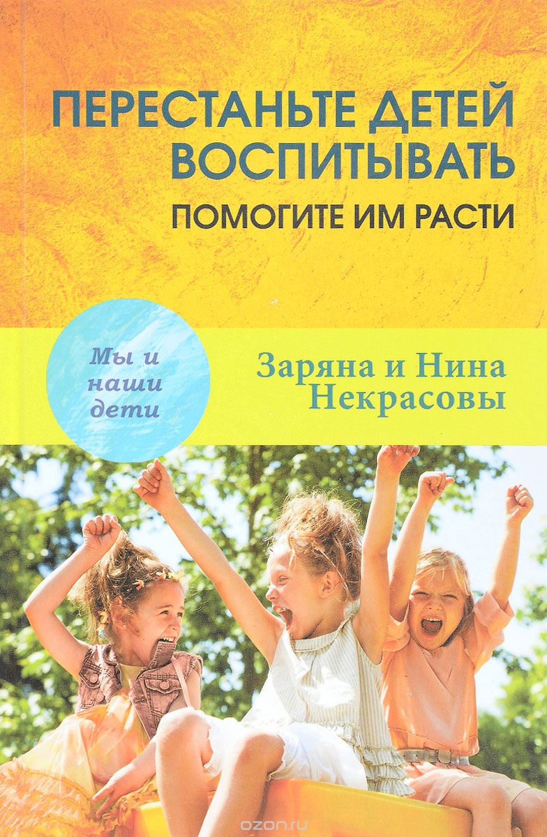 Перестаньте детей воспитывать - помогите им расти, Заряна Некрасова, Нина Некрасова