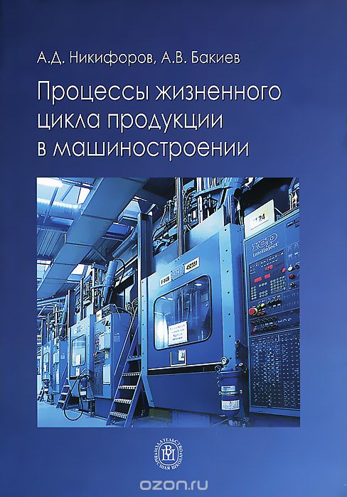 Процессы жизненного цикла продукции в машиностроении, А. Д. Никифоров, А. В. Бакиев