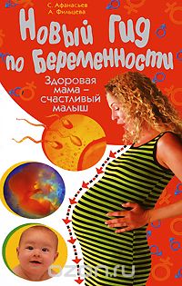 Новый гид по беременности. Здоровая мама - счастливый малыш, С. Афанасьев, А. Фильцева