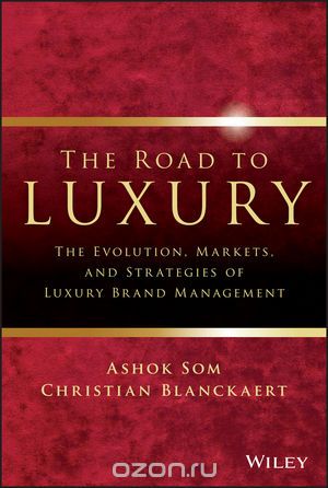 Скачать книгу "The Road To Luxury: The Evolution, Markets and Strategies of Luxury Brand Management, Ashok Som,Christian Blanckaert"
