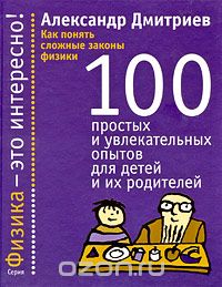 Скачать книгу "Как понять сложные законы физики. 100 простых и увлекательных опытов для детей и их родителей, Александр Дмитриев"
