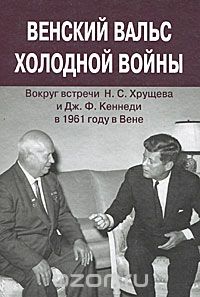 Скачать книгу "Венский вальс холодной войны. Вокруг встречи Н. С. Хрущева и Дж. Ф. Кеннеди в 1961 году в Вене. Документы"