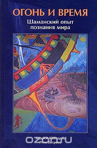 Скачать книгу "Огонь и Время. Шаманский опыт познания мира, Андрей Кайнаров, Рита Ветрова"